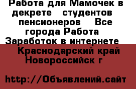 Работа для Мамочек в декрете , студентов , пенсионеров. - Все города Работа » Заработок в интернете   . Краснодарский край,Новороссийск г.